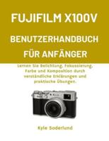 FUJIFILM X100V BENUTZERHANDBUCH FÜR ANFÄNGER: Lernen Sie Belichtung, Fokussierung, Farbe und Komposition durch verständliche Erklärungen und praktische Übungen. B0G4QVZV9Q Book Cover