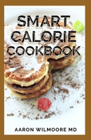 SMART CALORIE COOKBOOK: The Complete Guide and Recipes for Delicious Calorie Dishes B08WJY6MTW Book Cover