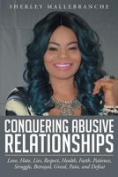 Conquering Abusive Relationships: Love, Hate, Lies, Respect, Health, Faith, Patience, Struggle, Betrayal, Greed, Pain, and Defeat 1681970791 Book Cover