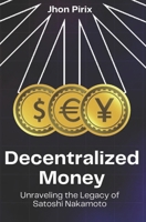 Decentralized Money: Unraveling the Legacy of Satoshi Nakamoto B0DSLDZMHV Book Cover