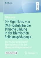 Die Signifikanz Von (Mit-)Gefühl Für Die Ethische Bildung in Der Islamischen Religionspädagogik: Eine Analyse Ausgewählter Bildungslehrpläne Für Den I 365846769X Book Cover