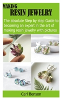 MAKING RESIN JEWELRY: The absolute Step by step Guide to becoming an expert in the art of making resin jewelry with pictures B08JF88XQ7 Book Cover