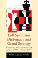 Full Spectrum Diplomacy and Grand Strategy: Reforming the Structure and Culture of U.S. Foreign Policy 0739150669 Book Cover