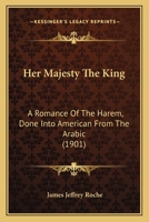 Her Majesty the King: A Romance of the Harem, Done Into American From the Arabic 0548568855 Book Cover