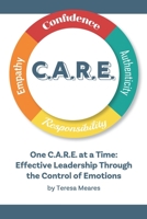 One C.A.R.E. at a Time: Effective Leadership Through  the Control of Emotions B0898XF54N Book Cover
