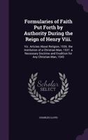 Formularies of Faith Put Forth by Authority During the Reign of Henry VIII. Viz. Articles about Religion, 1536. the Institution of a Christian Man, 1537. a Necessary Doctrine and Erudition for Any Chr 1014152607 Book Cover