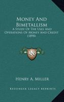 Money and Bimetallism: A Study of the Uses and Operations of Money and Credit; With a Critical Analysis of the Theories of Bimetallism, and a Study of Symmetallism, and of the Tabular Standard of Valu 1015297137 Book Cover