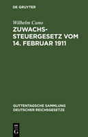 Zuwachssteuergesetz Vom 14. Februar 1911: Mit Quellenangabe Und Amtlichen Erl�uterungen (Heft II Der Amtlichen Mitteilungen �ber Die Zuwachssteuer); Nebst Den Reichsrechtlichen Ausf�hrungsbestimmungen 3111168085 Book Cover