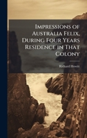 Impressions of Australia Felix, During Four Years Residence in That Colony 1023788594 Book Cover