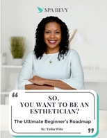 So, You Want to be an Esthetician?: The Ultimate Beginners Guide 1300070978 Book Cover