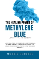 THE HEALING POWER OF METHYLENE BLUE: A NEW FRONTIER IN MEDICINE, BOOST CELLULAR HEALTH, ENHANCE COGNITIVE FUNCTION AND STRENGTHEN IMMUNE SYSTEM WITH THE BLUE MOLECULE B0F7HQL89W Book Cover