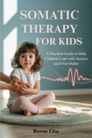 SOMATIC THERAPY FOR KIDS: A Practical Guide to Help Children Cope with Anxiety and Overwhelm B0FDR85LP7 Book Cover