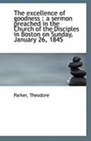 The excellence of goodness: a sermon preached in the Church of the Disciples in Boston on Sunday, J 1110966962 Book Cover