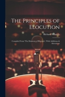 The Principles of Elocution: Compiled From 'The Elements of Rhetoric', With Additions & Alterations 1021702730 Book Cover
