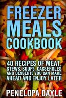 Freezer Meals Cookbook: 40 Recipes of Meat, Stews, Soups, Casseroles and Desserts You Can Make Ahead and Enjoy Later: (Crock Pot, Crock Pot Cookbook, Crock Pot Recipes Cookbook, Crockpot Cookbook, Dum 1546686363 Book Cover