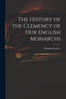 The History of the Clemency of Our English Monarchs 1014317320 Book Cover
