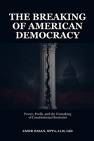The Breaking of American Democracy: Power, Profit, and the Unmaking of Constitutional Restraint B0HC5N47PK Book Cover