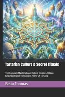 Tartarian Culture & Secret Rituals: The Complete Masters Guide To Lost Empires, Hidden Knowledge, and The Ancient Power Of Tartaria B0GS1MW4FP Book Cover