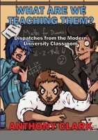 What Are We Teaching Them?: Dispatches from the Modern University Classroom 1716969956 Book Cover