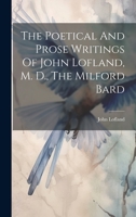 The Poetical And Prose Writings Of John Lofland, M. D., The Milford Bard 1022553429 Book Cover