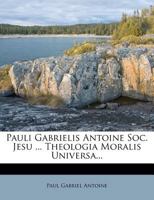 Pauli Gabrielis Antoine Soc. Jesu ... Theologia Moralis Universa: (Xxii, 372 P.)... 127411036X Book Cover