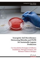 Synergistic Soil Microbiomes: Harnessing Rhizobia and PGPR for Sustainable Legume Production: Co-Inoculation Strategies to Enhance Nodulation, Nitrogen Fixation, and Biomass Yield in Chickpea 9999345034 Book Cover