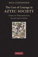 The Cost of Courage in Aztec Society: Essays on Mesoamerican Society and Culture 0521732077 Book Cover
