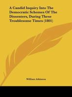 A Candid Inquiry Into The Democratic Schemes Of The Dissenters, During These Troublesome Times 1161845887 Book Cover