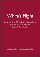 White's Flight: An Australian Pilot's Epic Escape from Turkish Prison Camp to Russia's Revolution 1740311000 Book Cover