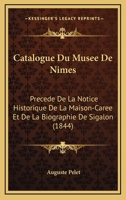Catalogue Du Musee De Nimes: Precede De La Notice Historique De La Maison-Caree Et De La Biographie De Sigalon (1844) 1141138298 Book Cover