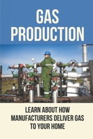 Gas Production: Learn About How Manufacturers Deliver Gas To Your Home: Gas And Oil B0989WXXMK Book Cover