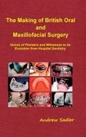 The Making of British Oral and Maxillofacial Surgery: Voices of Pioneers and Witnesses to its Evolution from Hospital Dentistry 1999361245 Book Cover