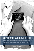 Learning to Walk with Him: From Reluctant Missionary to Devoted Disciple - Lessons of Faith, Focus, and the Savior's Love B0H15W8KLN Book Cover