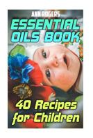 Essential Oils Book: 40 Recipes for Children: (Essential Oils, Essential Oils Book) 1977595952 Book Cover