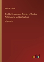 The North American Species of Cactus, Anhalonium, and Lophophora: in large print 3368310089 Book Cover