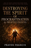 Destroying the Spirit of Procrastination and Worthlessness: Why So Many Christians Miss Their Purpose and How You Can Find Yours B0FPRHXM2D Book Cover