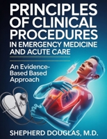 PRINCIPLES OF CLINICAL PROCEDURES IN EMERGENCY MEDICINE AND ACUTE CARE: An Evidence-Based Approach B0GF88XJ5T Book Cover