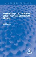 Three Essays on Taxation in Simple General Equilibrium Models (Routledge Revivals) 0367765837 Book Cover