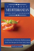 The Best Mediterranean Dash Diet Cookbook: A Collection of Delicious Mediterranean Dash Diet Recipes for Your Daily Meals 1801908192 Book Cover