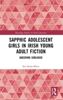 Sapphic Adolescent Girls in Irish Young Adult Fiction: Queering Girlhood (Routledge Studies in Irish Literature) 1003864333 Book Cover