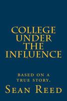 College Under the Influence: based on a true story. 1544218346 Book Cover