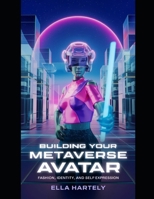 Building Your Metaverse Avatar: Fashion, Identity, and Self-Expression: The Ultimate Guide to Creating Unique Digital Identities with Virtual Fashion ... Era of Virtual Reality and Augmented Reality) B0DT1FQMBC Book Cover