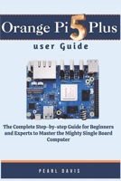 Orange Pi 5 plus user guide: The Complete Step-by-step Guide for Beginners and Experts to Master the Mighty Single Board Computer B0CN4S51PG Book Cover