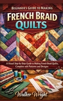 BEGINNER’S GUIDE TO MAKING FRENCH BRAID QUILTS: A Visual Step-by-Step Guide to Making French Braid Quilts, Complete with Patterns and Designs B0GN2P3CNV Book Cover
