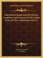 Information Respecting The History, Condition And Prospects Of The Indian Tribes Of The United States Part IV 1428629491 Book Cover