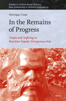 In the Remains of Progress: Utopia and Suffering in the Brazilian Popular Entrepreneurship (Studies in Critical Social Sciences) 9004711856 Book Cover