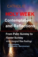 Catholic Holy Week Contemplation and Reflections From Palm Sunday To Easter Sunday: with the Liturgical Mass Readings (Homilies, Catholic Sermons) B086Y6NLZ4 Book Cover