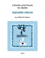 Squared Circus: Libretto and Music for Ballet 1645301141 Book Cover