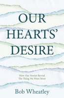 Our Hearts' Desire: How Our Stories Reveal the Thing We Want Most 1957616083 Book Cover