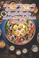 Flavors of Victory: 99 Culinary Creations Inspired by the France National Team Handball B0CRC3DGVD Book Cover